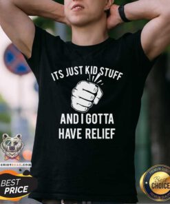 Its Just Kid Stuff And I Gotta Have Relief Shirt