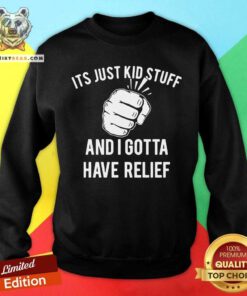 Its Just Kid Stuff And I Gotta Have Relief Sweatshirt