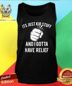 Its Just Kid Stuff And I Gotta Have Relief Tank Top