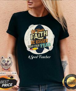 Let Your Faith Be Bigger Than Your Fear Sped Teacher V-neck