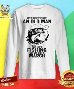 Never Underestimate An Old March Man Who Loves Fishing Sweatshirt