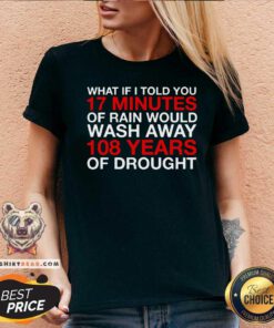 What If I Told You 17 Minutes Of Rain Would Wash Away 108 Years Of Drought V-neck