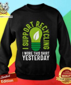 Bulb I Support Recycling I Wore This Shirt Yesterday Sweatshirt