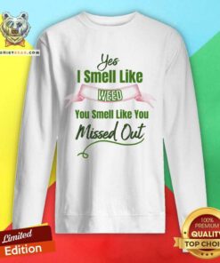 Yes I Smell Like Weed You Smell Like You Missed Out Sweatshirt