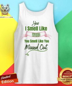 Yes I Smell Like Weed You Smell Like You Missed Out Tank Top