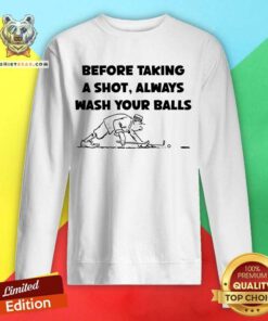 Before Taking A Shot Always Wash Your Balls Sweatshirt
