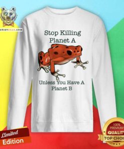 Stop Killing Planet A Unless You Have A Planet B Frog Sweatshirt