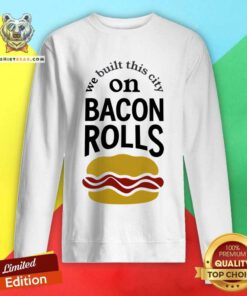 We Built This City On Bacon Rolls Sweatshirt