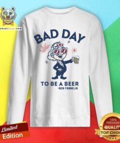 Bad Day To Be A Beer Ben Franklin Sweatshirt