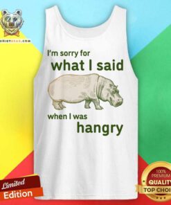 I'm Sorry For What I Said When I Was Hangry Tank Top