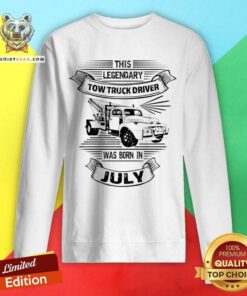 This Legendary Tow Truck Driver Was Born In July Sweatshirt