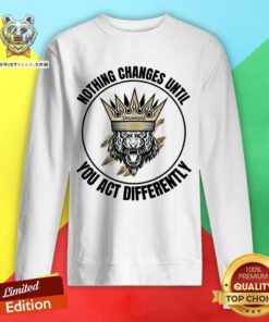 Nothing Changes Until You Act Differently Sweatshirt