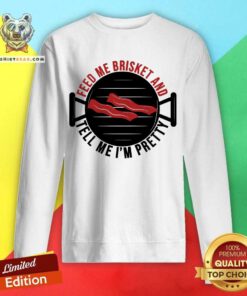 Feed Me Brisket And Tell Me I'm Pretty Sweatshirt