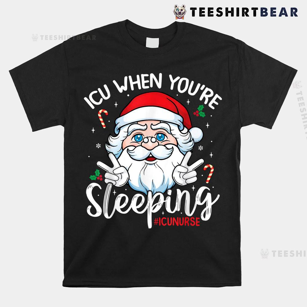 Icu When You'e Sleeping Santa Christmas Nursing Icu Nurse Shirt