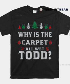 All Wet Todd Funny Christmas Ugly Why Is The Carpet Shirt