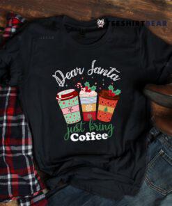 Dear Santa Just Bring Coffee Christmas Cheer Shirt