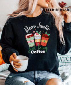 Dear Santa Just Bring Coffee Christmas Cheer Shirt
