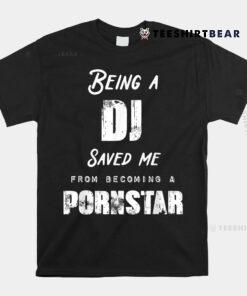 Funny Being A DJ Saved Me From Becoming A Pornstar Shirt