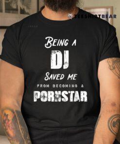 Funny Being A DJ Saved Me From Becoming A Pornstar Shirt