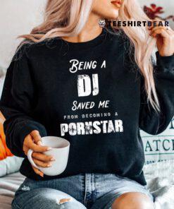 Funny Being A DJ Saved Me From Becoming A Pornstar Shirt