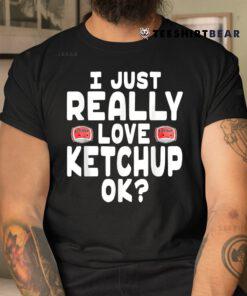 I Just Really Love Ketchup OK Cute Ketchup Shirt