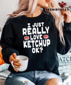 I Just Really Love Ketchup OK Cute Ketchup Shirt