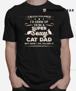 I Never Dreamed I39d Grow Up To Be A Sexy Cat Dad Shirt