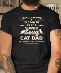 I Never Dreamed I39d Grow Up To Be A Sexy Cat Dad Shirt
