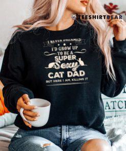 I Never Dreamed I39d Grow Up To Be A Sexy Cat Dad Shirt