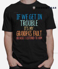 If We Get In Trouble It's My Grandpa's Fault Shirt