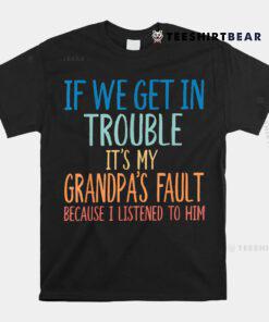 If We Get In Trouble It's My Grandpa's Fault Shirt