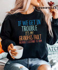 If We Get In Trouble It's My Grandpa's Fault Shirt