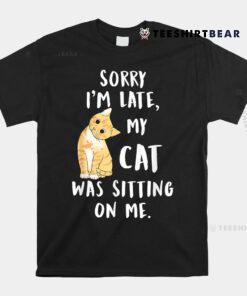 Meow Cat Sorry I'm Late My Cat Was Sitting On Me Meow Kitty Shirt