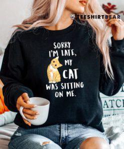 Meow Cat Sorry I'm Late My Cat Was Sitting On Me Meow Kitty Shirt