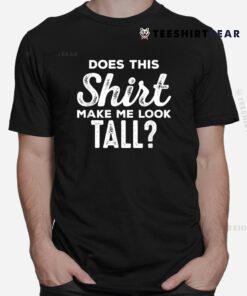 Shirt Makes Me Tall Funny Tall People Shirt