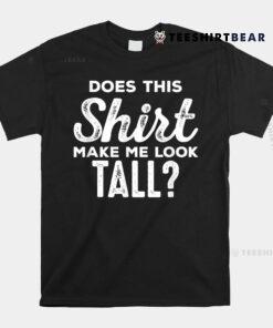Shirt Makes Me Tall Funny Tall People Shirt