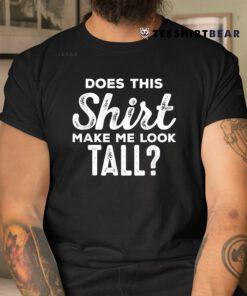 Shirt Makes Me Tall Funny Tall People Shirt