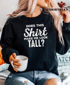 Shirt Makes Me Tall Funny Tall People Shirt