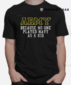 Army Because No One Played Navy As A Kid Funny Army Says Shirt