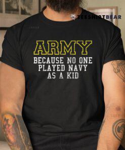 Army Because No One Played Navy As A Kid Funny Army Says Shirt