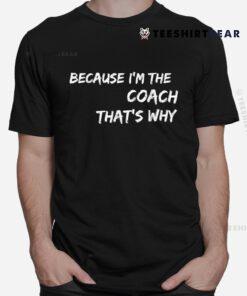 Because I'm The Coach That's Why Shirt