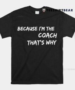Because I'm The Coach That's Why Shirt