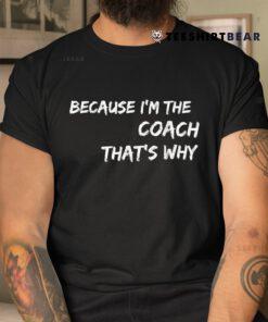 Because I'm The Coach That's Why Shirt