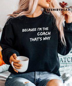 Because I'm The Coach That's Why Shirt