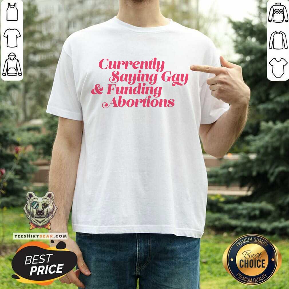 Currently Saying Gay & Funding Abortions T-shirt