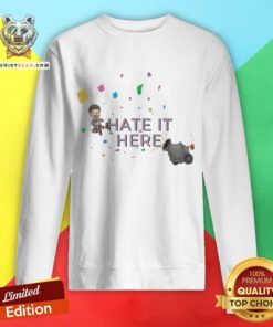 I Hate It Here sweatshirt