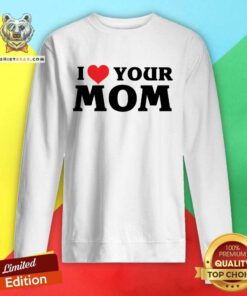I Love Your Mom sweatshirt