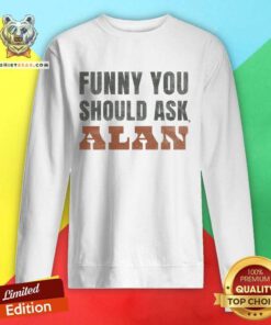 Funny You Should Ask Alan sweatshirt