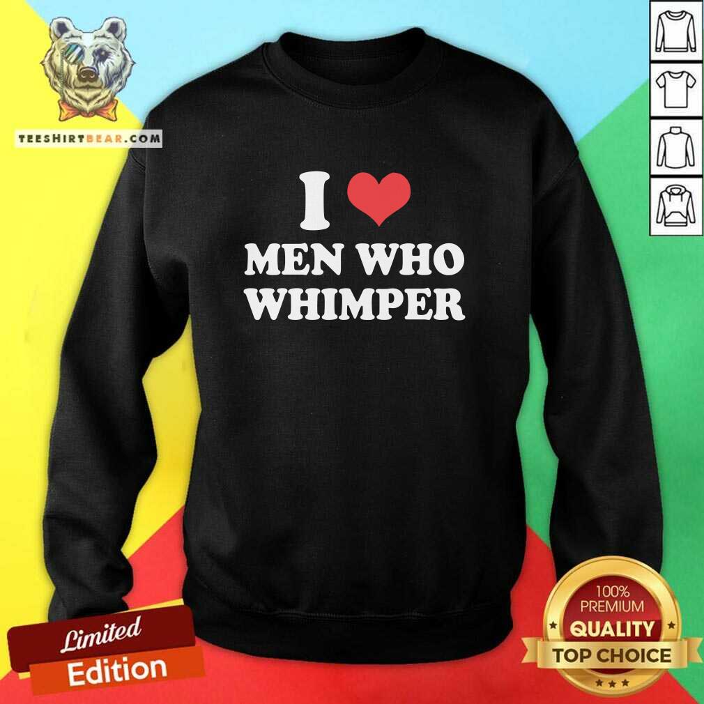 I Love Men Who Whimper sweatshirt