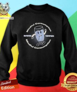 Mindful Consumption Drink Water Sweatshirt